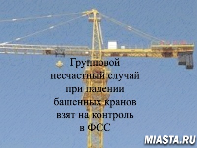 ГРУППОВОЙ НЕСЧАСТНЫЙ СЛУЧАЙ ПРИ ПАДЕНИИ БАШЕННЫХ КРАНОВ ВЗЯТ НА КОНТРОЛЬ В ФСС