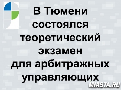 В Тюмени состоялся теоретический экзамен для арбитражных управляющих