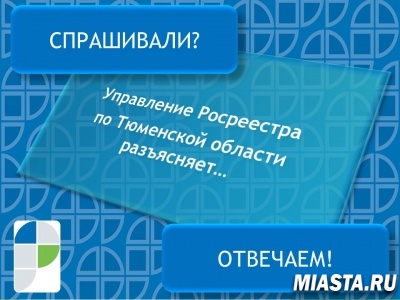 Управление Росреестра по Тюменской области поясняет...…
