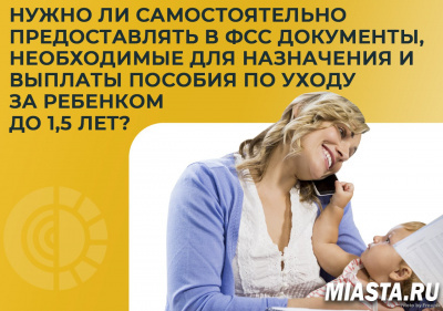 НУЖНО ЛИ САМОСТОЯТЕЛЬНО ПРЕДОСТАВЛЯТЬ В ФСС ДОКУМЕНТЫ, НЕОБХОДИМЫЕ ДЛЯ НАЗНАЧЕНИЯ И ВЫПЛАТЫ ПОСОБИЯ ПО УХОДУ ЗА РЕБЕНКОМ ДО 1,5 ЛЕТ?