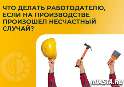ЧТО ДЕЛАТЬ РАБОТОДАТЕЛЮ, ЕСЛИ НА ПРОИЗВОДСТВЕ ПРОИЗОШЕЛ НЕСЧАСТНЫЙ СЛУЧАЙ?