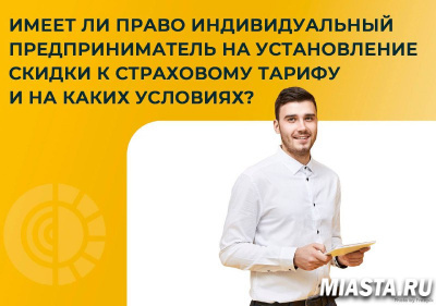 ИМЕЕТ ЛИ ПРАВО ИНДИВИДУАЛЬНЫЙ ПРЕДПРИНИМАТЕЛЬ НА УСТАНОВЛЕНИЕ СКИДКИ К СТРАХОВОМУ ТАРИФУ И НА КАКИХ УСЛОВИЯХ?