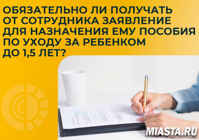 ОБЯЗАТЕЛЬНО ЛИ ПОЛУЧАТЬ ОТ СОТРУДНИКА ЗАЯВЛЕНИЕ ДЛЯ НАЗНАЧЕНИЯ ЕМУ ПОСОБИЯ ПО УХОДУ ЗА РЕБЕНКОМ ДО ПОЛУТОРА ЛЕТ?