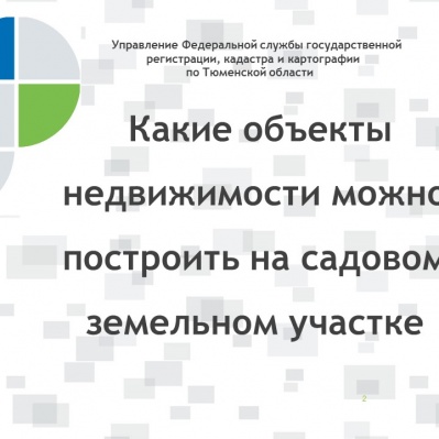 Тюменский Росреестр: какие объекты недвижимости возможно построить на садовом земельном участке