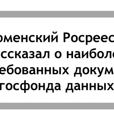 Тюменский Росреестр рассказал о наиболее востребованных документах госфонда данных