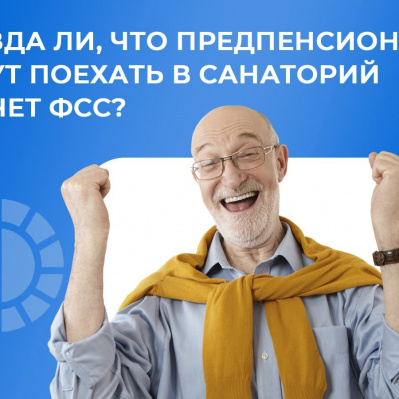Правда ли, что предпенсионеры могут поехать в санаторий за счет ФСС?