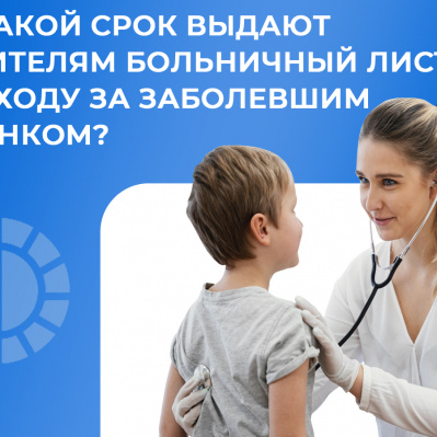 НА КАКОЙ СРОК ВЫДАЮТ РОДИТЕЛЯМ БОЛЬНИЧНЫЙ ЛИСТ ПО УХОДУ ЗА ЗАБОЛЕВШИМ РЕБЕНКОМ?