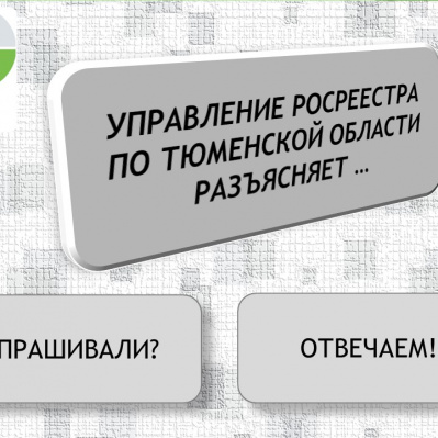 Управление Росреестра по Тюменской области разъясняет…