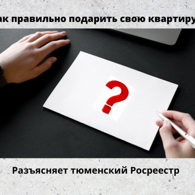 Нюансы дарения квартиры разъясняет тюменский Росреестр