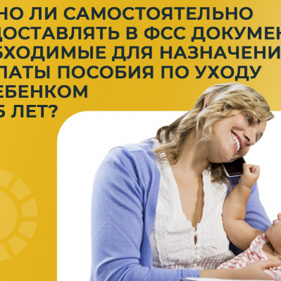 НУЖНО ЛИ САМОСТОЯТЕЛЬНО ПРЕДОСТАВЛЯТЬ В ФСС ДОКУМЕНТЫ, НЕОБХОДИМЫЕ ДЛЯ НАЗНАЧЕНИЯ И ВЫПЛАТЫ ПОСОБИЯ ПО УХОДУ ЗА РЕБЕНКОМ ДО 1,5 ЛЕТ?