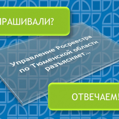 Управление Росреестра по Тюменской области разъясняет…