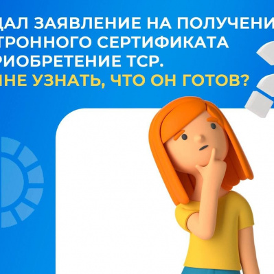 Я ПОДАЛ ЗАЯВЛЕНИЕ НА ПОЛУЧЕНИЕ ЭЛЕКТРОННОГО СЕРТИФИКАТА НА ПРИОБРЕТЕНИЕ ТСР. КАК МНЕ УЗНАТЬ, ЧТО ОН ГОТОВ?