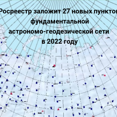 27 новых пунктов фундаментальной  астрономо- геодезической сети заложит Росреестр в 2022 году