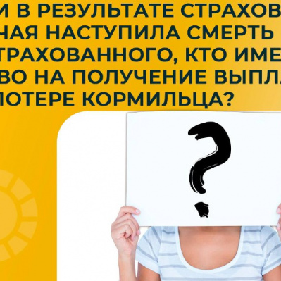ЕСЛИ В РЕЗУЛЬТАТЕ СТРАХОВОГО СЛУЧАЯ НАСТУПИЛА СМЕРТЬ ЗАСТРАХОВАННОГО, КТО ИМЕЕТ ПРАВО НА ПОЛУЧЕНИЕ ВЫПЛАТ ПО ПОТЕРЕ КОРМИЛЬЦА?