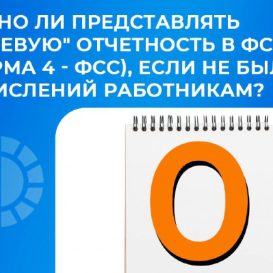 НУЖНО ЛИ ПРЕДСТАВЛЯТЬ "НУЛЕВУЮ" ОТЧЕТНОСТЬ В ФСС?