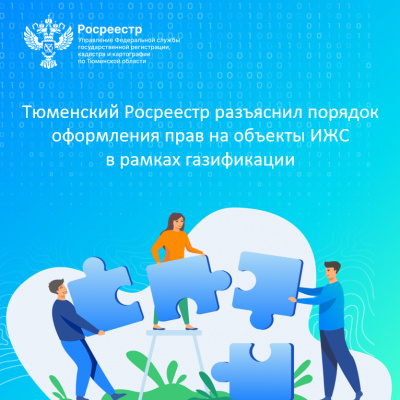 Тюменский Росреестр разъяснил порядок оформления прав на объекты ИЖС в рамках газификации